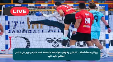 برونزية مشتعلة.. الأهلي يخوض مواجهة حاسمة ضد ماجديبورج في كأس العالم لكرة اليد